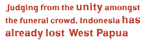  Judging from the unity amongst the funeral crowd, Indonesia has already lost  West Papua